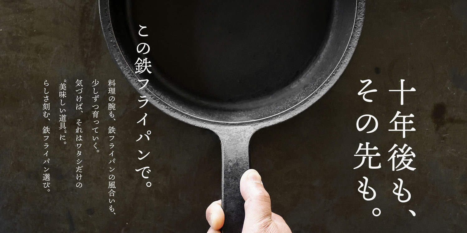7/17~9/2開催：料理を重ねるほどに育つ、ワタシだけの鉄フライパン 一生ものの道具と出会う夏、はじまります。｜ 岩手直営店